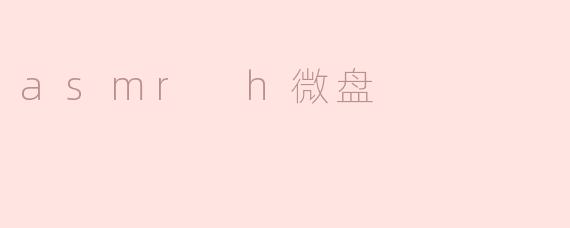 什么是ASMR H微盘，它有什么特别之处？**